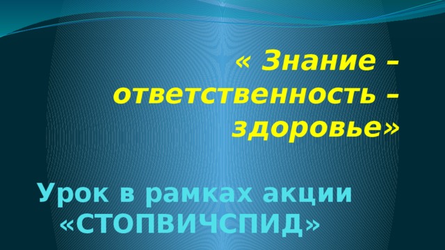 «ЗНАНИЕ – ОТВЕТСТВЕННОСТЬ - ЗДОРОВЬЕ».